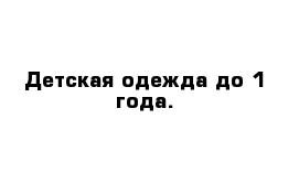 Детская одежда до 1 года.